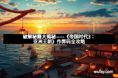 破解秘籍大揭秘——《帝国时代3：亚洲王朝》作弊码全攻略